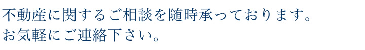 不動産に関するご相談を随時承っております。お気軽にご連絡下さい。